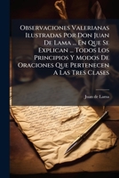 Observaciones Valerianas Ilustradas Por Don Juan De Lama ... En Que Se Explican ... Todos Los Principios Y Modos De Oraciones Que Pertenecen A Las ... Y Unas Notas ... Con Un... 1247526860 Book Cover