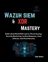 Wazuh SIEM & XDR Mastery: Build a Real-World SOC Lab for Threat Hunting, Security Monitoring, Incident Response, Linux Defense, and Cloud Security B0H2L7HJSM Book Cover