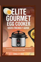 ELITE GOURMET EGG COOKER USER-FRIENDLY GUIDE: Turn Every Morning into a Delicious Start with Perfectly Cooked Eggs B0FKMH1Z8F Book Cover