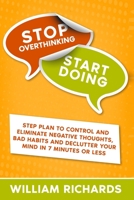 Stop Overthinking Start Doing: Step Plan to Control and Eliminate Negative Thoughts, Bad habits and Declutter Your Mind in 7 MINUTES OR LESS B08WJY7ZHR Book Cover