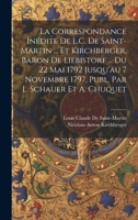 La Correspondance Inédite De L.C. De Saint-Martin ... Et Kirchberger, Baron De Liebistorf ... Du 22 Mai 1792 Jusqu'au 7 Novembre 1797, Publ. Par L. Schauer Et A. Chuquet 1019393149 Book Cover