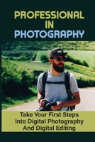 Professional In Photography: Take Your First Steps Into Digital Photography And Digital Editing: Clean Your Camera And Lens B09CRY3ZT1 Book Cover