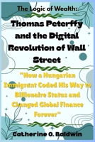 The Logic of Wealth: Thomas Peterffy and the Digital Revolution of Wall Street: “How a Hungarian Immigrant Coded His Way to Billionaire Status and Changed Global Finance Forever” B0FWZRY3RV Book Cover