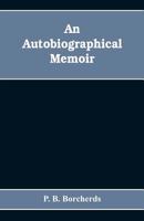 An Autobiographical Memoir. Being a Plain Narrative of Occurrences From Early Life to Advanced Age, Chiefly Intended for His Children and Descendatns, Countrymen and Friends 9353608074 Book Cover