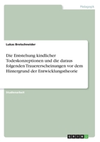 Die Entstehung kindlicher Todeskonzeptionen und die daraus folgenden Trauererscheinungen vor dem Hintergrund der Entwicklungstheorie (German Edition) 334613704X Book Cover