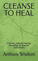 CLEANSE TO HEAL: Discover Natural Healing Remedies for Erectile Dysfunction B0C2SD2495 Book Cover