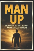 MAN UP “The Journey Has Just Begun - Man Up and Lead Your Life” B0F6LMMTDZ Book Cover