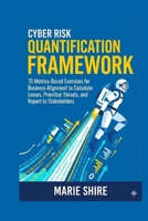 Cyber Risk Quantification Framework: 75 Metrics-Based Exercises for Business Alignment to Calculate Losses, Prioritize Threats, and Report to Stakeholders B0G7V7N773 Book Cover