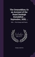 The Gwyneddion; Or an Account of the Royal Denbigh Eisteddfod ... September, 1828; ...: With ... Prize Essays and Poems 1358401055 Book Cover