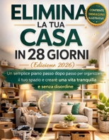 ELIMINA LA TUA CASA IN 28 GIORNI (Edizione 2026): Un semplice piano passo dopo passo per organizzare il tuo spazio e creare una vita tranquilla e senza disordine (Italian Edition) B0GSQ8QR7N Book Cover