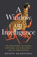 A Window on Intelligence: The Philosophy of People, Software, and Evolution – And Its Implications 1734696133 Book Cover