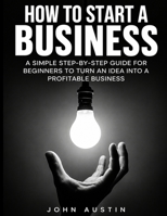 How To Start Up A Business: A Simple Step-by-Step Guide for Beginners to Turn an Idea Into a Profitable Business B0HJMWN47T Book Cover