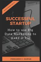 Successful Startup: How to use Big Data Marketing to make it big 1718014716 Book Cover