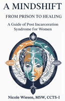A Mind-Shift: From Prison to Healing: A Guide form Post Incarceration for Women B0CTD6G769 Book Cover
