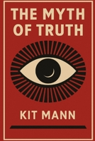 The Myth of Truth: Why Nothing Is Real Until We Agree It Is B0G4V96YXF Book Cover