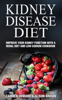 Kidney Disease Diet: Improve your Kidney Function with a Renal Diet and Low-Sodium Cookbook 1675738041 Book Cover