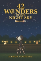 42 Wonders of Our Night Sky: A Visual Journey Through the Universe’s Most Beautiful, Powerful and Mysterious Objects! 1919563202 Book Cover