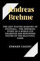Andreas Brehme: The Left-Footed Maestro of Football - The Inspiring Story of a World Cup Champion and Renowned Figure of the Beautiful Game (Biographies of Legends) B0CWMRK8Z3 Book Cover