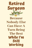 Retired Surgeon Because Nobody Else Can Have A Turn Being The Best While I'm Still Working: Surgeon Gifts for Men, Surgeon Gifts for Women, Thank you Gifts for Surgery, Cancer Thanks Surgery Thank You 1696154928 Book Cover