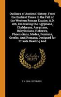 Outlines of Ancient History, From the Earliest Times to the Fall of the Western Roman Empire, A.D. 476, Embracing the Egyptians, Chaldæans, Assyrians, ... And Romans; Designed for Private Reading And 1017691355 Book Cover
