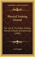 Physical Training Manual; For Use in the Public Schools, Normal Schools and Gymnasia 1141175541 Book Cover