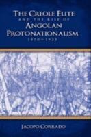 The Creole Elite and the Rise of Angolan Protonationalism: 1870-1920 1604975296 Book Cover