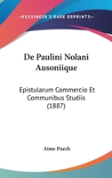 De Paulini Nolani Ausoniique: Epistularum Commercio Et Communibus Studiis (1887) 1160407363 Book Cover