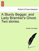 A Sturdy Beggar, and Lady Bramber's Ghost. Two stories. 1241178909 Book Cover