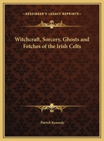 Witchcraft, Sorcery, Ghosts And Fetches Of The Irish Celts 1425457339 Book Cover