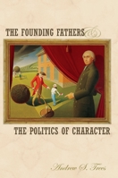 The Founding Fathers and the Politics of Character 0691122369 Book Cover