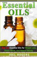 Essential Oils: Top 33 Essential Oils For Weight Loss, Stress Relief, And Natural Beauty 1517361850 Book Cover