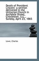 Death of President Lincoln: a sermon delivered in the Unitarian Church in Archdale Street, Charlesto 1113262656 Book Cover