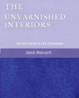 The Unvarnished Interiors: Notes from a Life Examined B0GZ5CG4BY Book Cover