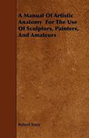 A Manual of Artistic Anatomy for the Use of Sculptors, Painters, and Amateurs 1444662287 Book Cover
