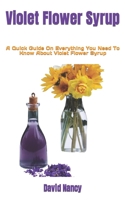 Violet Flower Syrup: A Quick Guide On Everything You Need To Know About Violet Flower Syrup B0BFVRM26D Book Cover