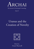 Uranus and the Creation of Novelty (Archai: The Journal of Archetypal Cosmology, Issue 8) B09PMFY8KJ Book Cover