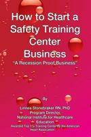 How to Start A Safety Training Business: A Recession Proof Business 1540308367 Book Cover