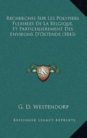 Recherches Sur Les Polypiers Flexibles De La Belgique, Et Particulierement Des Environs D'Ostende (1843) 1160243026 Book Cover