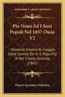 Pio Nono Ed I Suoi Popoli Nel 1857 Ossia V2: Memorie Intorno Al Viaggio Della Santita De N. S. Papa Pio IX Per L'Italia Centrale (1861) 1168152690 Book Cover