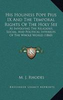His Holiness Pope Pius IX and the Temporal Rights of the Holy See 3337064515 Book Cover