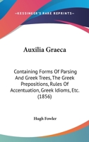 Auxilia Graeca: Containing Forms Of Parsing And Greek Trees, The Greek Prepositions, Rules Of Accentuation, Greek Idioms, Etc. 1120160626 Book Cover