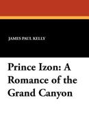 Prince Izon; A Romance Of The Grand Canyon 1434429431 Book Cover