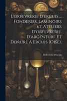 L'orfevrerie D'ercuis ... Fonderies, Laminoirs Et Ateliers D'orfevrerie, D'argenture Et Dorure A Ercuis (oise). 1021572632 Book Cover