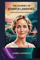 The Journey of Jennifer Lawrence: From Small-Town Girl to Global Icon B0F7ZBQR5H Book Cover