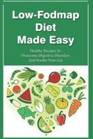 Low-Fodmap Diet Made Easy: Healthy Recipes To Overcome Digestive Disorders And Soothe Your Gut: Easy Low Fodmap Recipes B09C2P7GNZ Book Cover