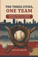 THE THREE CITIES, ONE TEAM: A Complete History of the Boston, Milwaukee, and Atlanta Braves B0FN7TB52W Book Cover