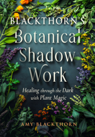 Blackthorn’s Botanical Shadow Work: Healing Through the Dark with Plant Magic 1578638313 Book Cover