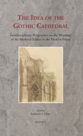 The Idea of the Gothic Cathedral: Interdisciplinary Perspectives on the Meanings of the Medieval Edifice in the Modern Period 2503568130 Book Cover