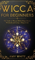 Wicca For Beginners: The Guide to Wiccan Beliefs, Magic, Rituals, Witchcraft, and Living a Magical Life 1951429230 Book Cover