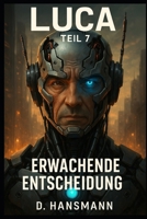 LUCA – Teil 7: Erwachende Entscheidung: Wenn Mensch und Maschine verschmelzen, beginnt der wahre Krieg um Bewusstsein. (LUCA // Erwachendes Bewusstsein) (German Edition) B0FDFZL5N5 Book Cover